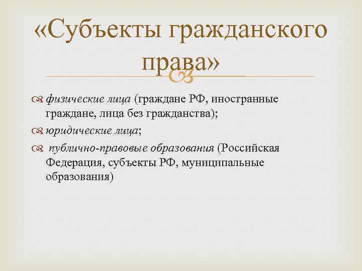  «Субъекты гражданского права» физические лица (граждане РФ, иностранные граждане, лица без гражданства); юридические