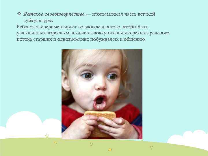 v Детское словотворчество — неотъемлемая часть детской субкультуры. Ребенок экспериментирует со словом для того,