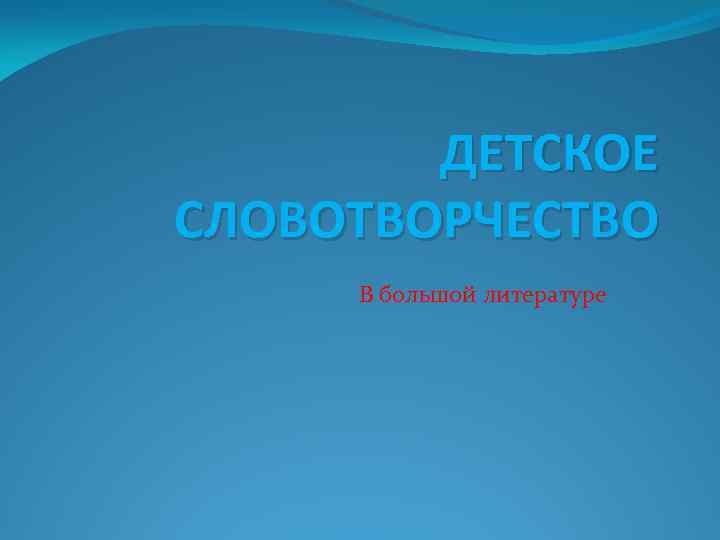 ДЕТСКОЕ СЛОВОТВОРЧЕСТВО В большой литературе 