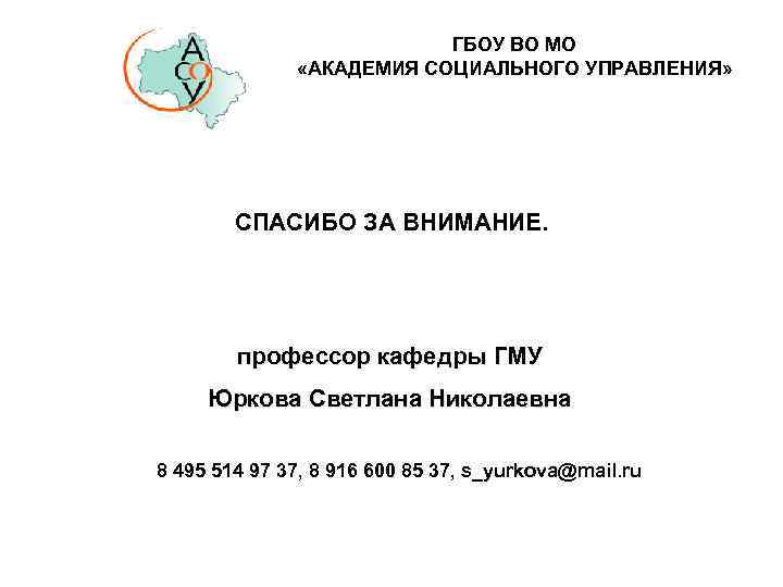 ГБОУ ВО МО «АКАДЕМИЯ СОЦИАЛЬНОГО УПРАВЛЕНИЯ» СПАСИБО ЗА ВНИМАНИЕ. профессор кафедры ГМУ Юркова Светлана