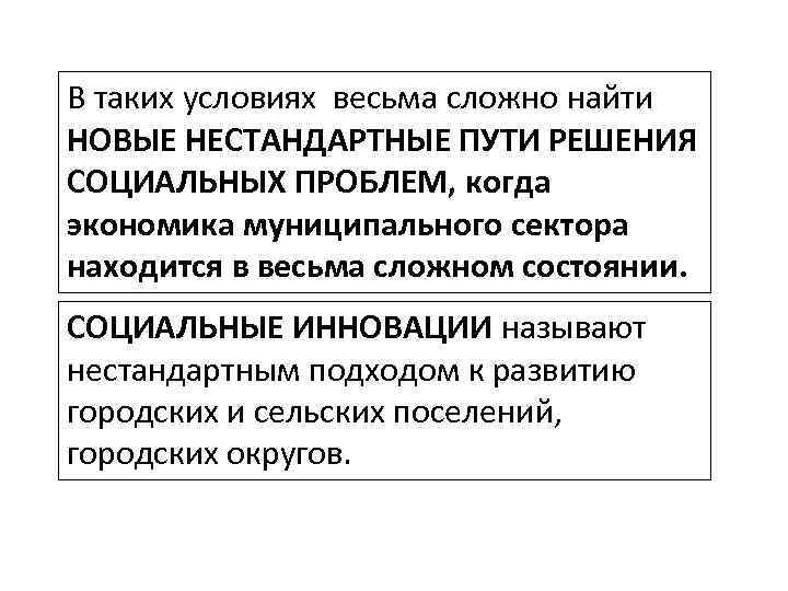 В таких условиях весьма сложно найти НОВЫЕ НЕСТАНДАРТНЫЕ ПУТИ РЕШЕНИЯ СОЦИАЛЬНЫХ ПРОБЛЕМ, когда экономика