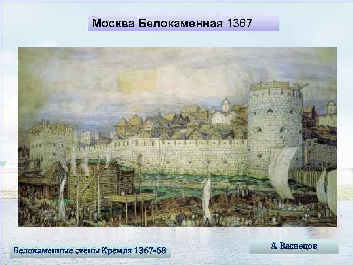 Москва Белокаменная 1367 Белокаменные стены Кремля 1367 -68 А. Васнецов 