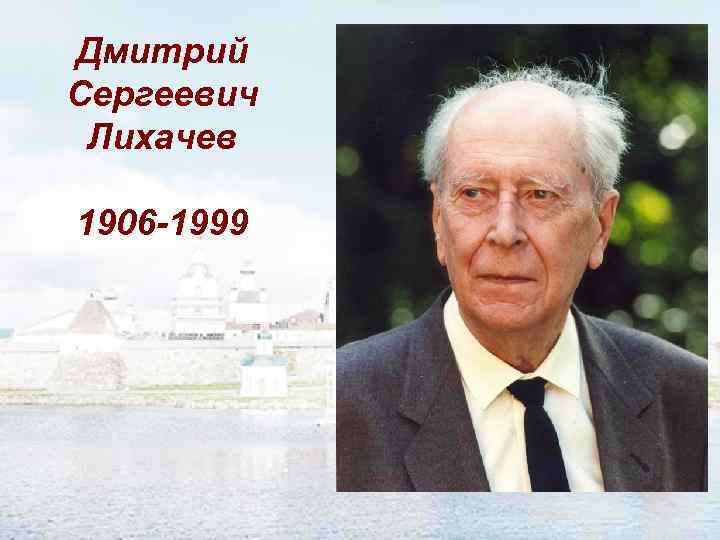 Дмитрий Сергеевич Лихачев 1906 -1999 