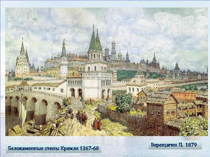 Белокаменные стены Кремля 1367 -68 Верещагин П. 1879 