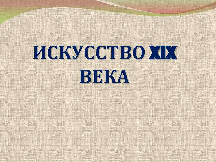 ИСКУССТВО XIX ВЕКА 