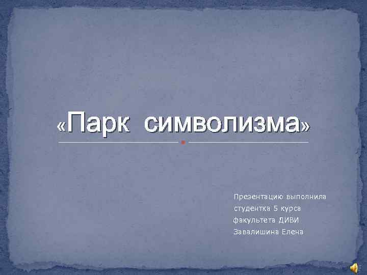  «Парк символизма» Презентацию выполнила студентка 5 курса факультета ДИВИ Завалишина Елена 