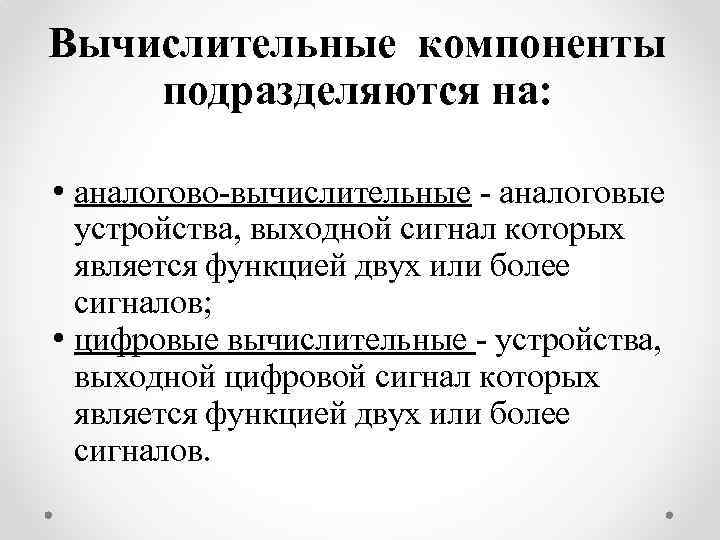 Вычислительные компоненты подразделяются на: • аналогово-вычислительные - аналоговые устройства, выходной сигнал которых является функцией