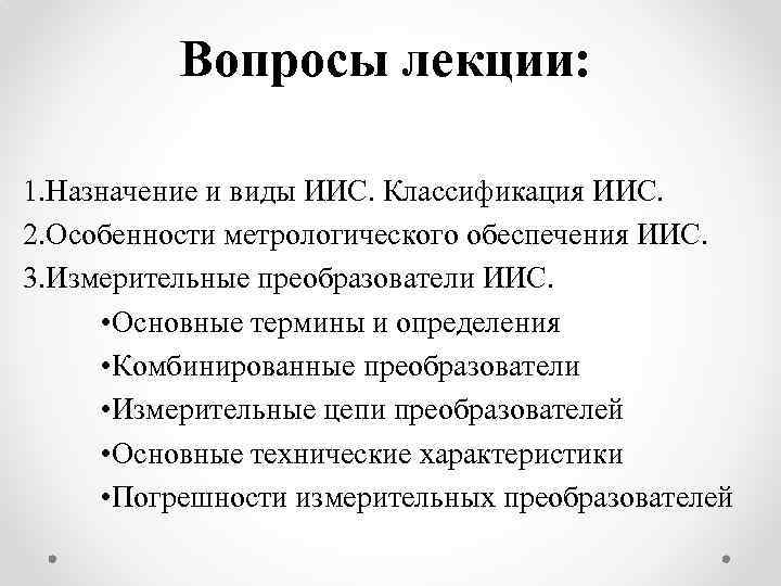 Вопросы лекции: 1. Назначение и виды ИИС. Классификация ИИС. 2. Особенности метрологического обеспечения ИИС.