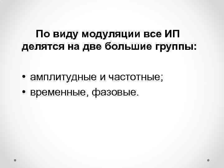 По виду модуляции все ИП делятся на две большие группы: • амплитудные и частотные;