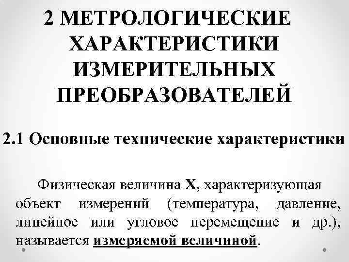 2 МЕТРОЛОГИЧЕСКИЕ ХАРАКТЕРИСТИКИ ИЗМЕРИТЕЛЬНЫХ ПРЕОБРАЗОВАТЕЛЕЙ 2. 1 Основные технические характеристики Физическая величина X, характеризующая