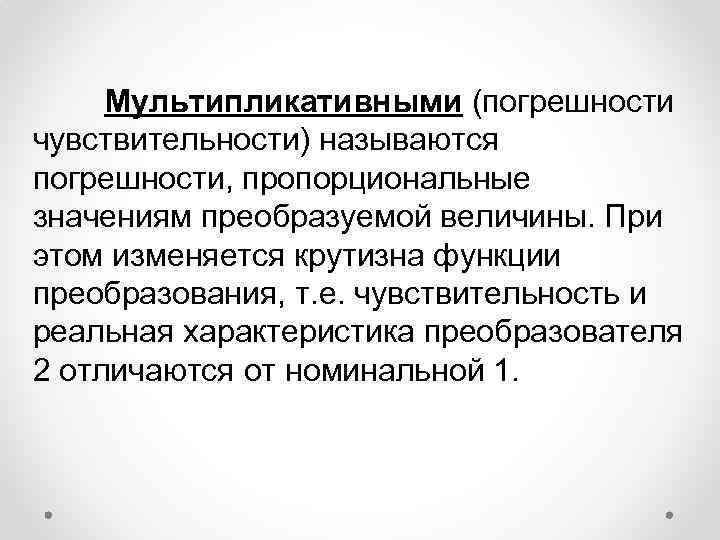 Мультипликативными (погрешности чувствительности) называются погрешности, пропорциональные значениям преобразуемой величины. При этом изменяется крутизна функции