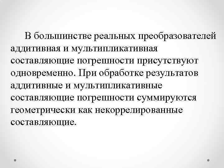 В большинстве реальных преобразователей аддитивная и мультипликативная составляющие погрешности присутствуют одновременно. При обработке результатов