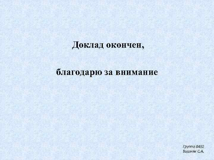 Доклад окончен, благодарю за внимание Группа 8492 Вишняк С. А. 