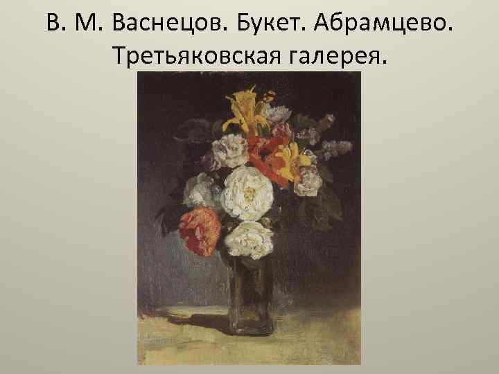 В. М. Васнецов. Букет. Абрамцево. Третьяковская галерея. 