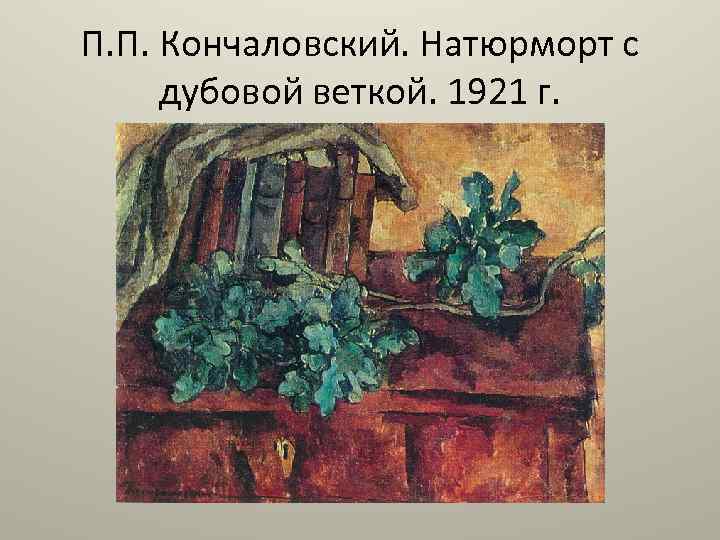 П. П. Кончаловский. Натюрморт с дубовой веткой. 1921 г. 