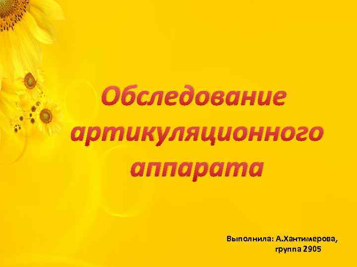 Обследование артикуляционного аппарата Выполнила: А. Хантимерова, группа 2905 
