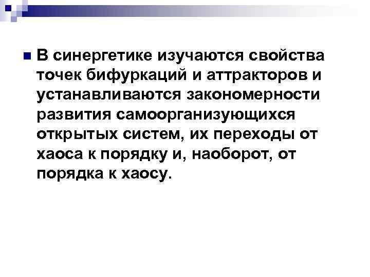 n В синергетике изучаются свойства точек бифуркаций и аттракторов и устанавливаются закономерности развития самоорганизующихся