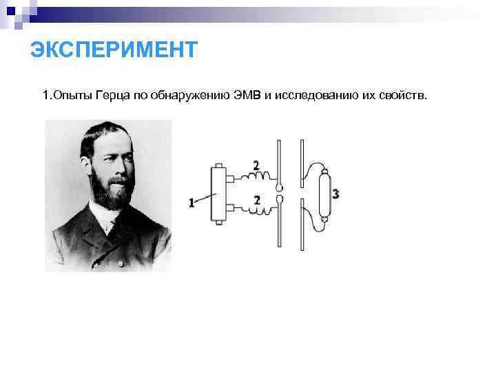 ЭКСПЕРИМЕНТ 1. Опыты Герца по обнаружению ЭМВ и исследованию их свойств. 