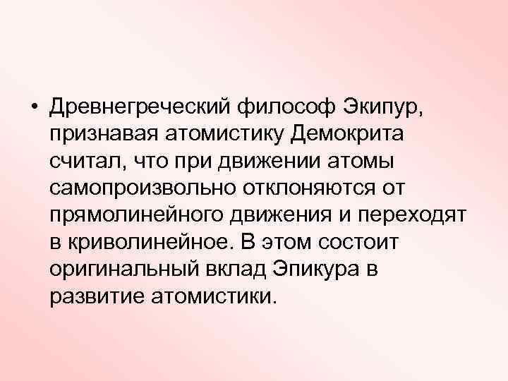  • Древнегреческий философ Экипур, признавая атомистику Демокрита считал, что при движении атомы самопроизвольно