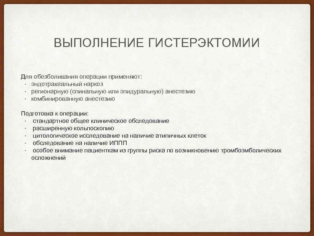ВЫПОЛНЕНИЕ ГИСТЕРЭКТОМИИ Для обезболивания операции применяют: • эндотрахеальный наркоз • регионарную (спинальную или эпидуральную)