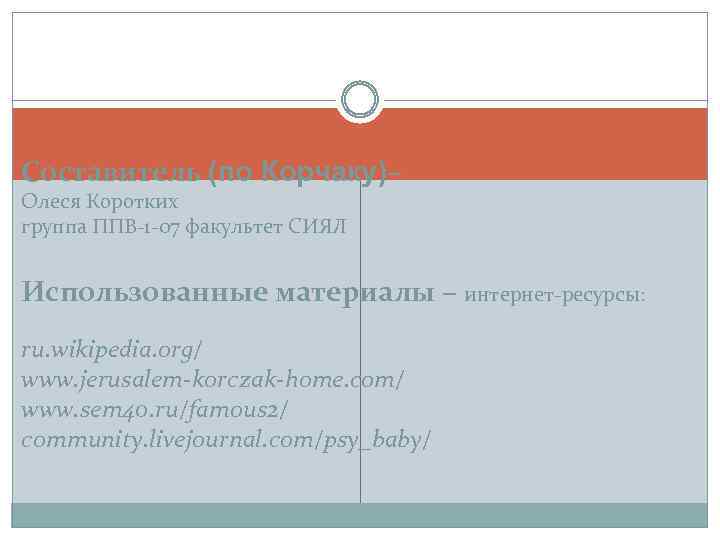Составитель (по Корчаку)– Олеся Коротких группа ППВ-1 -07 факультет СИЯЛ Использованные материалы – интернет-ресурсы: