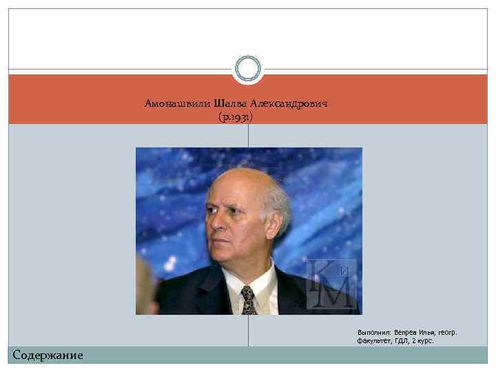 Амонашвили Шалва Александрович (р. 1931) Выполнил: Вепрев Илья, геогр. факультет, ГДЛ, 2 курс. Содержание