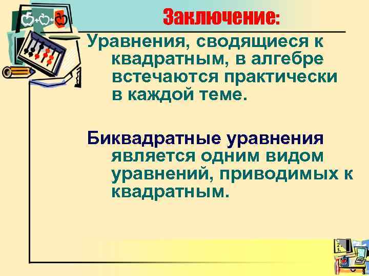 Заключение: Уравнения, сводящиеся к квадратным, в алгебре встечаются практически в каждой теме. Биквадратные уравнения