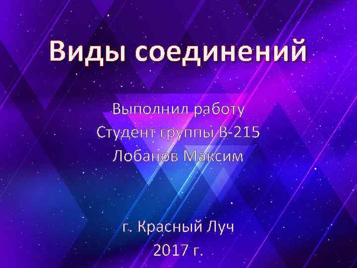 Виды соединений Выполнил работу Студент группы В-215 Лобанов Максим г. Красный Луч 2017 г.