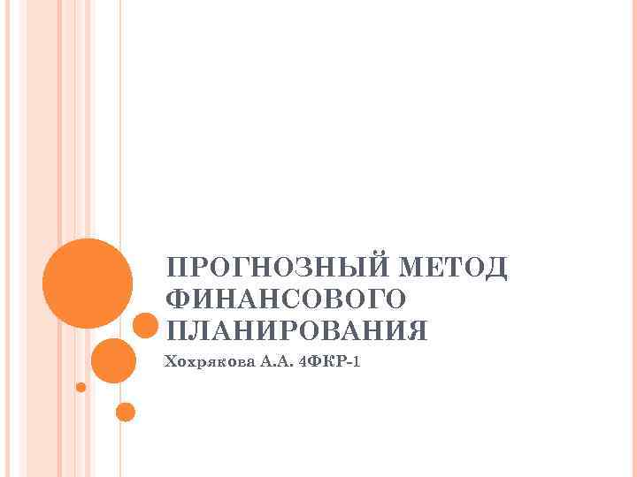 ПРОГНОЗНЫЙ МЕТОД ФИНАНСОВОГО ПЛАНИРОВАНИЯ Хохрякова А. А. 4 ФКР-1 