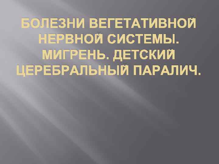 БОЛЕЗНИ ВЕГЕТАТИВНОЙ НЕРВНОЙ СИСТЕМЫ. МИГРЕНЬ. ДЕТСКИЙ ЦЕРЕБРАЛЬНЫЙ ПАРАЛИЧ. 