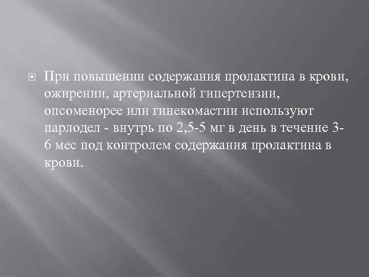  При повышении содержания пролактина в крови, ожирении, артериальной гипертензии, опсоменорее или гинекомастии используют