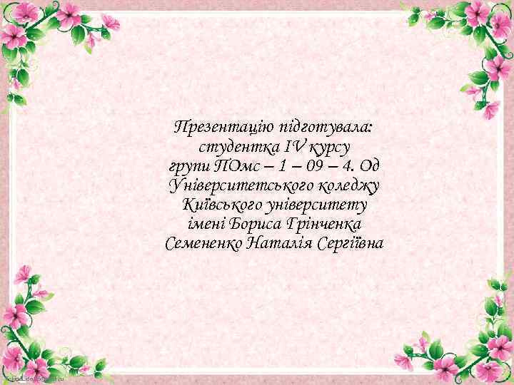 Презентацію підготувала: студентка ІV курсу групи ПОмс – 1 – 09 – 4. Од