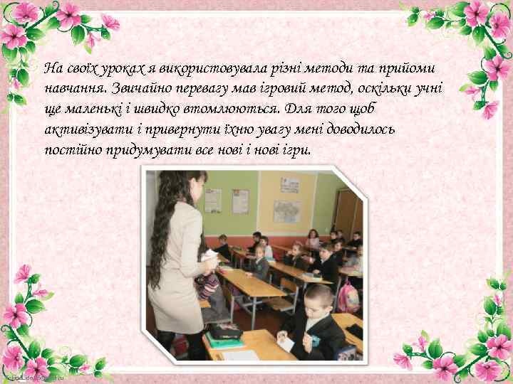 На своїх уроках я використовувала різні методи та прийоми навчання. Звичайно перевагу мав ігровий