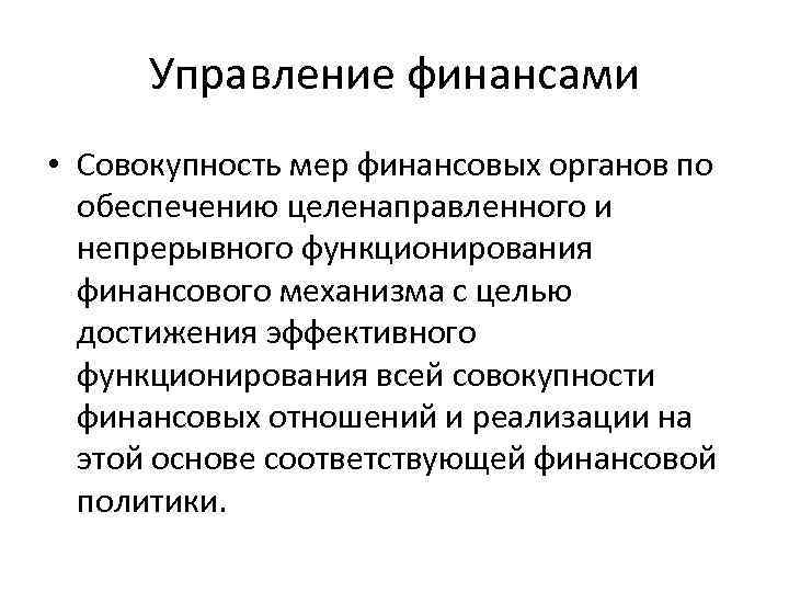 Управление финансами • Совокупность мер финансовых органов по обеспечению целенаправленного и непрерывного функционирования финансового
