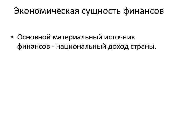 Экономическая сущность финансов • Основной материальный источник финансов - национальный доход страны. 