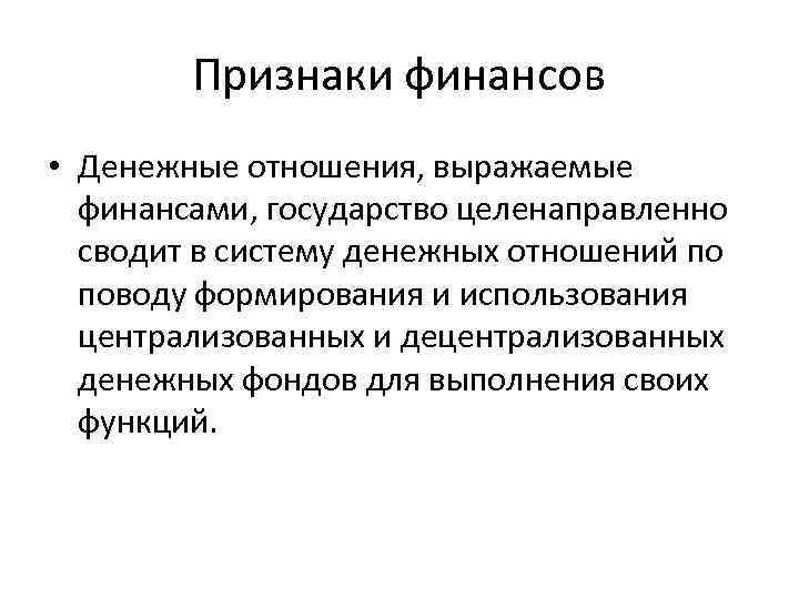 Признаки финансов • Денежные отношения, выражаемые финансами, государство целенаправленно сводит в систему денежных отношений
