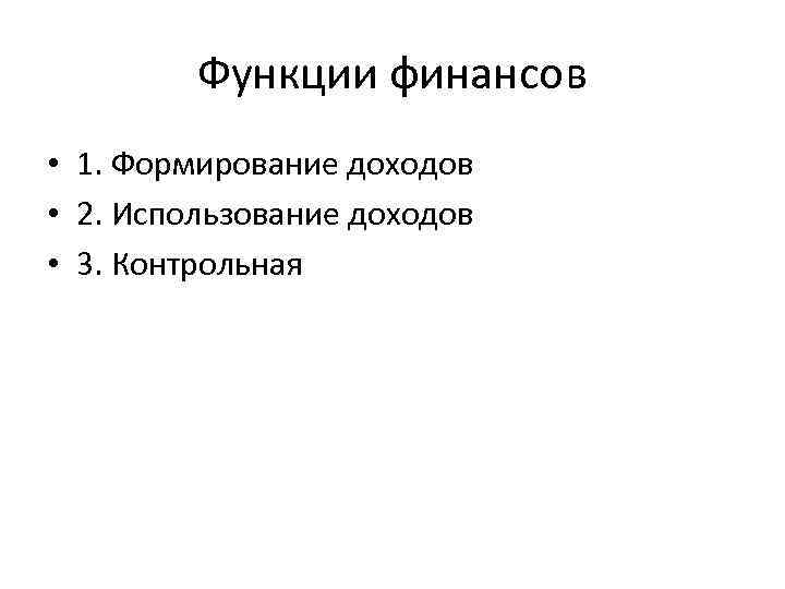Функции финансов • 1. Формирование доходов • 2. Использование доходов • 3. Контрольная 
