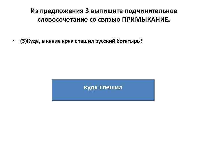 Из предложения 3 выпишите подчинительное словосочетание со связью ПРИМЫКАНИЕ. • (3)Куда, в какие края