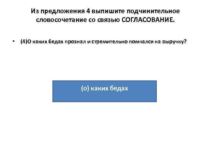 Из предложения 4 выпишите подчинительное словосочетание со связью СОГЛАСОВАНИЕ. • (4)О каких бедах прознал