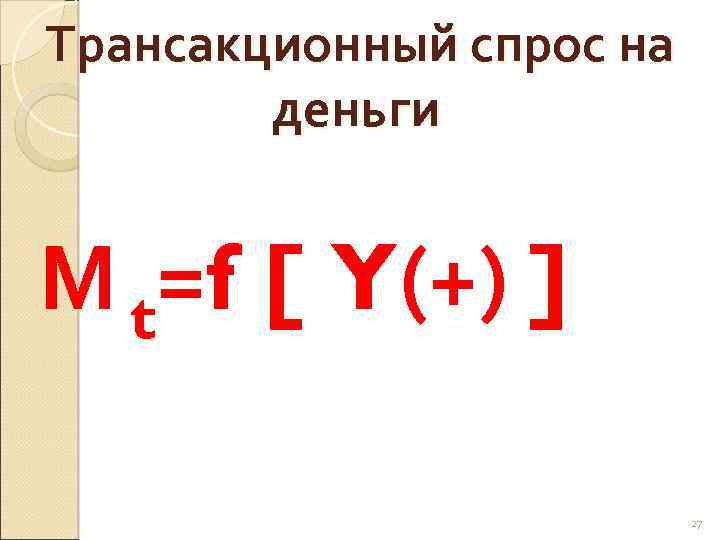 Трансакционный спрос на деньги М t=f [ Y(+) ] 27 