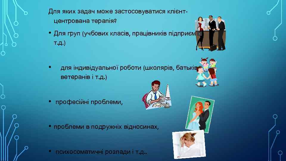 Для яких задач може застосовуватися клієнтцентрована терапія? • Для груп (учбових класів, працівників підприємств