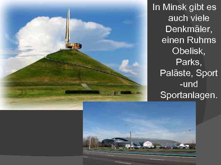 In Minsk gibt es auch viele Denkmäler, einen Ruhms Obelisk, Parks, Paläste, Sport -und