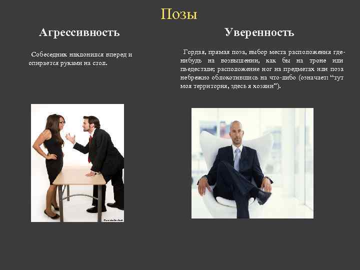 Позы Агрессивность Собеседник наклонился вперед и опирается руками на стол. Уверенность Гордая, прямая поза,
