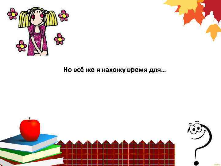 Но всё же я нахожу время для… 