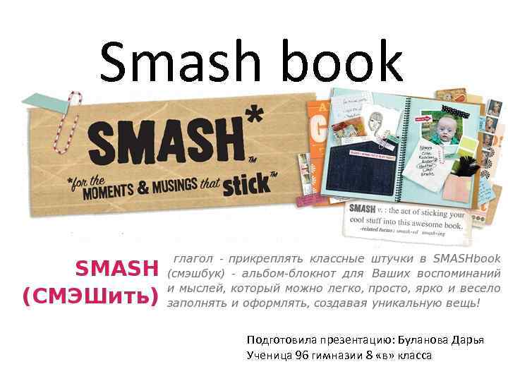 Smash book Подготовила презентацию: Буланова Дарья Ученица 96 гимназии 8 «в» класса 