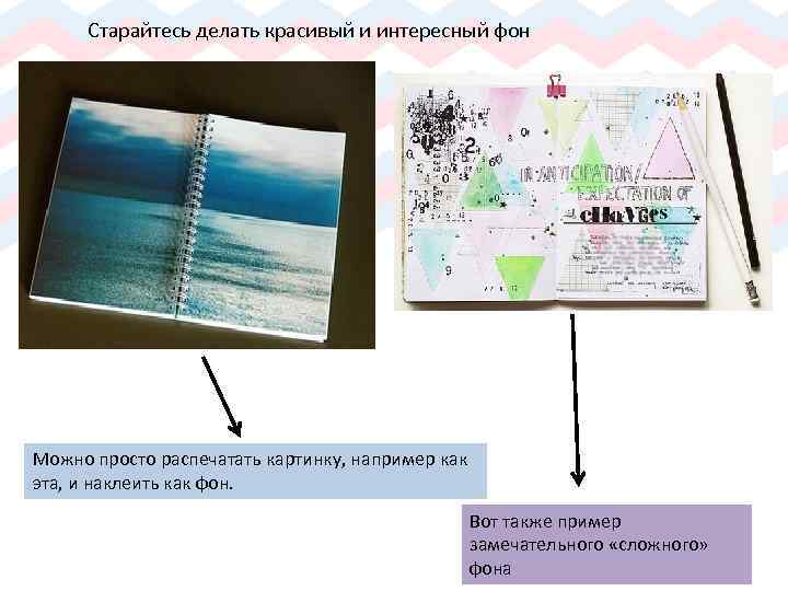 Старайтесь делать красивый и интересный фон Можно просто распечатать картинку, например как эта, и