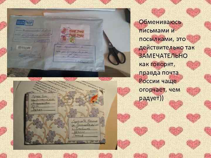 Обмениваюсь письмами и посылками, это действительно так ЗАМЕЧАТЕЛЬНО как говорят, правда почта России чаще