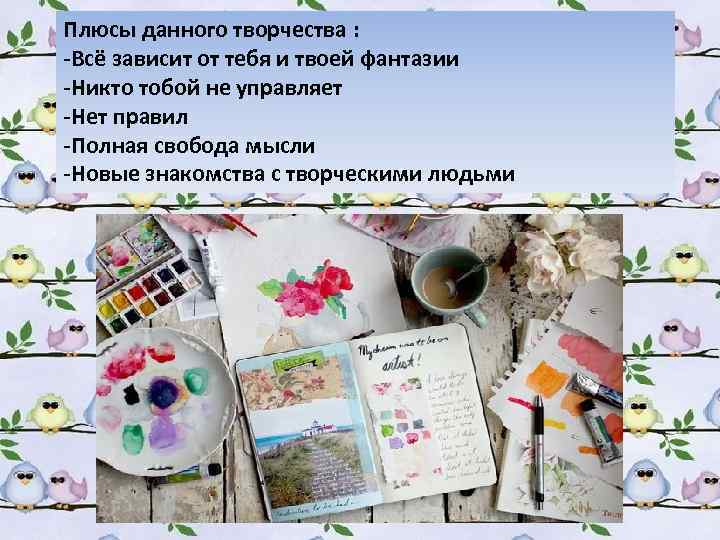 Плюсы данного творчества : -Всё зависит от тебя и твоей фантазии -Никто тобой не