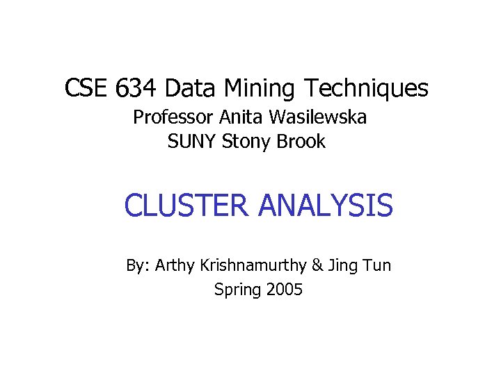 CSE 634 Data Mining Techniques Professor Anita Wasilewska SUNY Stony Brook CLUSTER ANALYSIS By: