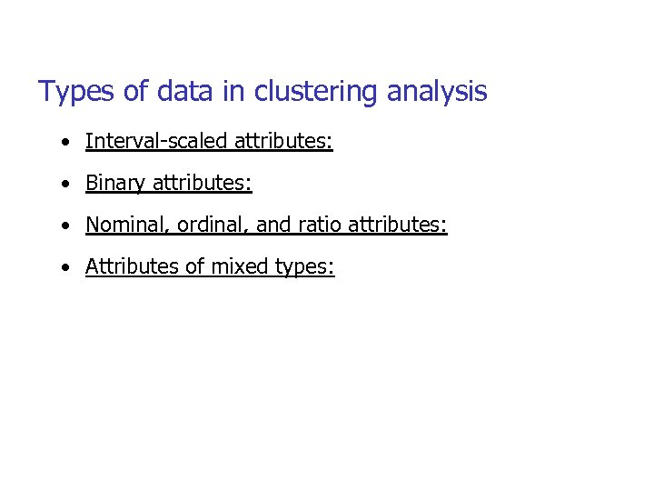 Types of data in clustering analysis • Interval-scaled attributes: • Binary attributes: • Nominal,